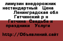 лимузин внедорожник нестандартный › Цена ­ 5 000 - Ленинградская обл., Гатчинский р-н, Гатчина  Свадьба и праздники » Услуги   